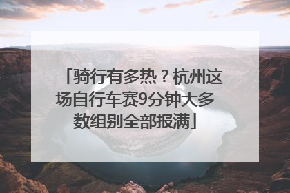 骑行有多热？杭州这场自行车赛9分钟大多数组别全部报满