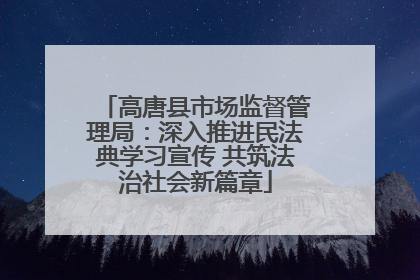 高唐县市场监督管理局：深入推进民法典学习宣传 共筑法治社会新篇章