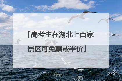 高考生在湖北上百家景区可免票或半价