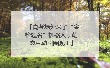 高考场外来了“金榜题名”机器人，萌态互动引围观！