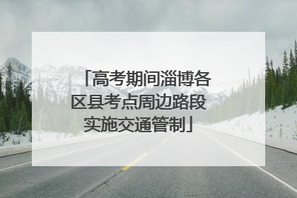 高考期间淄博各区县考点周边路段实施交通管制