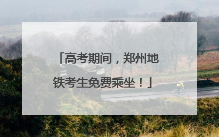 高考期间，郑州地铁考生免费乘坐！