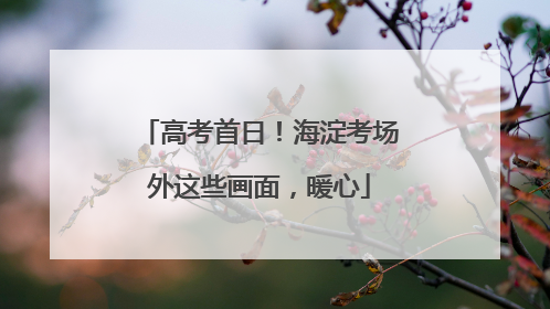 高考首日！海淀考场外这些画面，暖心