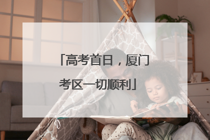 高考首日，厦门考区一切顺利