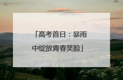 高考首日：暴雨中绽放青春笑脸