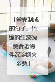 鲎壳制成的勺子、竹编的红漆碗 美食老物件沉淀烟火乡愁