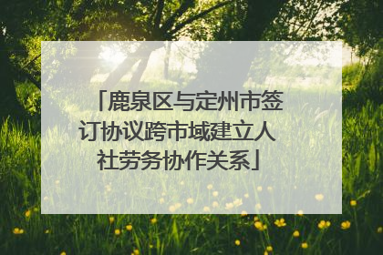 鹿泉区与定州市签订协议跨市域建立人社劳务协作关系