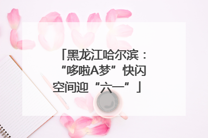 黑龙江哈尔滨：“哆啦A梦”快闪空间迎“六一”