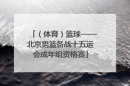 （体育）篮球——北京男篮备战十五运会成年组资格赛