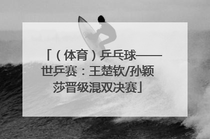（体育）乒乓球——世乒赛：王楚钦/孙颖莎晋级混双决赛
