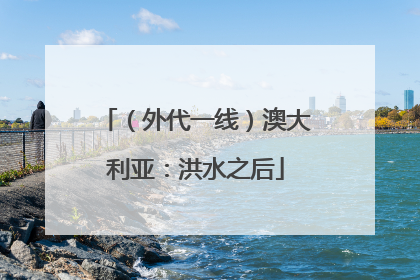 （外代一线）澳大利亚：洪水之后
