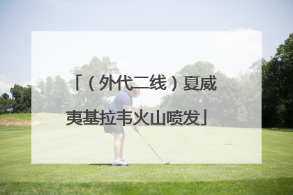 （外代二线）夏威夷基拉韦火山喷发