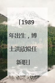1989年出生，博士洪欣拟任新职