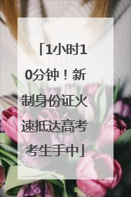 1小时10分钟！新制身份证火速抵达高考考生手中