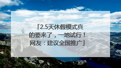 2.5天休假模式真的要来了，一地试行！网友：建议全国推广