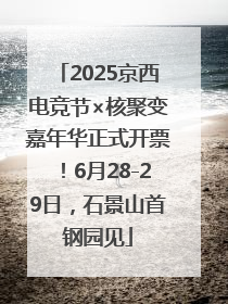 2025京西电竞节×核聚变嘉年华正式开票！6月28-29日，石景山首钢园见