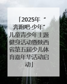 2025年“奔跑吧·少年”儿童青少年主题健身活动暨陕西省第五届少儿体育嘉年华活动启动