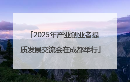 2025年产业创业者提质发展交流会在成都举行