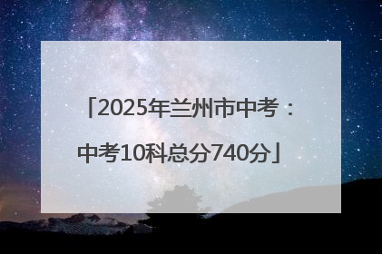 2025年兰州市中考：中考10科总分740分