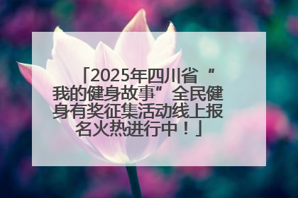 2025年四川省“我的健身故事”全民健身有奖征集活动线上报名火热进行中！