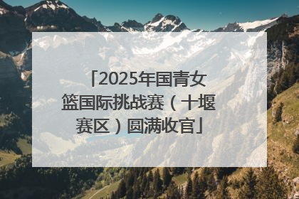 2025年国青女篮国际挑战赛（十堰赛区）圆满收官