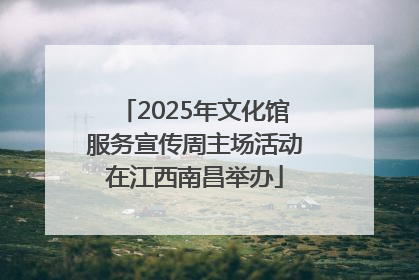 2025年文化馆服务宣传周主场活动在江西南昌举办
