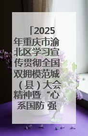 2025年重庆市渝北区学习宣传贯彻全国双拥模范城（县）大会精神暨“心系国防 强国有我”国防教育活动