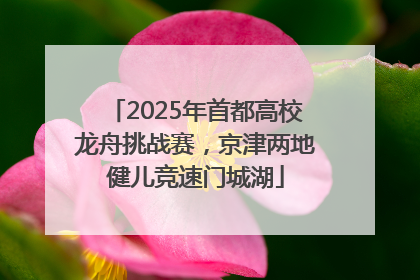 2025年首都高校龙舟挑战赛，京津两地健儿竞速门城湖
