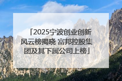 2025宁波创业创新风云榜揭晓 富邦控股集团及其下属公司上榜