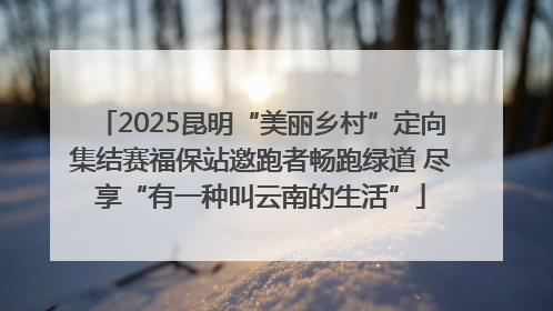 2025昆明“美丽乡村”定向集结赛福保站邀跑者畅跑绿道 尽享“有一种叫云南的生活”