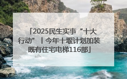 2025民生实事“十大行动”丨今年十堰计划加装既有住宅电梯116部