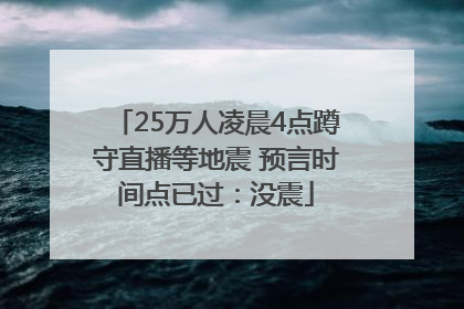 25万人凌晨4点蹲守直播等地震 预言时间点已过：没震