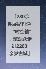 280余件展品打通“时空轴”，邀观众走进2200余岁古城