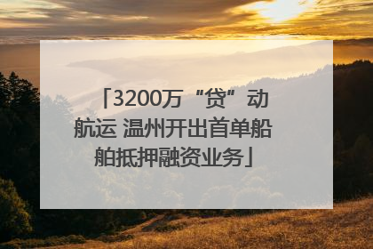3200万“贷”动航运 温州开出首单船舶抵押融资业务