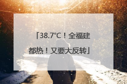38.7℃！全福建都热！又要大反转