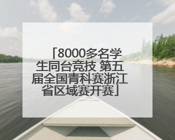 8000多名学生同台竞技 第五届全国青科赛浙江省区域赛开赛