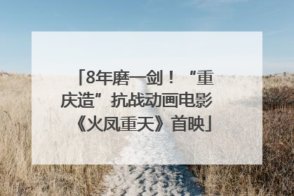 8年磨一剑！“重庆造”抗战动画电影《火凤重天》首映
