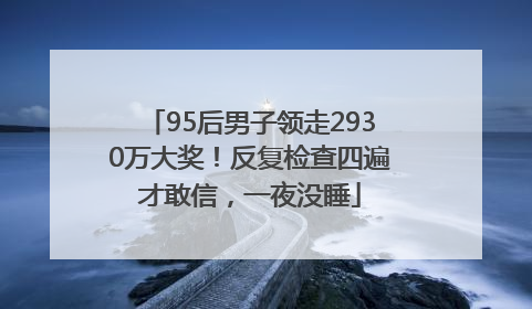 95后男子领走2930万大奖！反复检查四遍才敢信，一夜没睡
