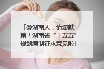 @湖南人，请您献一策！湖南省“十五五”规划编制征求意见啦