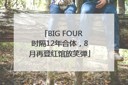 BIG FOUR时隔12年合体，8月再登红馆放笑弹