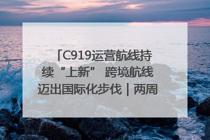 C919运营航线持续“上新” 跨境航线迈出国际化步伐｜两周年“成绩单”梳理↓