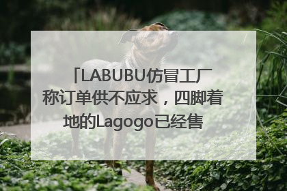 LABUBU仿冒工厂称订单供不应求，四脚着地的Lagogo已经售出9000多个