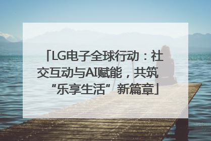 LG电子全球行动：社交互动与AI赋能，共筑“乐享生活”新篇章