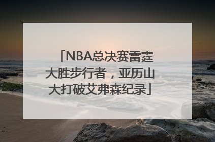 NBA总决赛雷霆大胜步行者，亚历山大打破艾弗森纪录