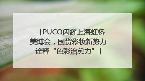 PUCO闪耀上海虹桥美博会，国货彩妆新势力诠释“色彩治愈力”
