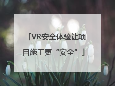VR安全体验让项目施工更“安全”